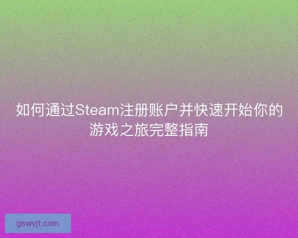 如何通过Steam注册账户并快速开始你的游戏之旅完整指南 如何通过Steam注册账户并快速开始你的游戏之旅完整指南