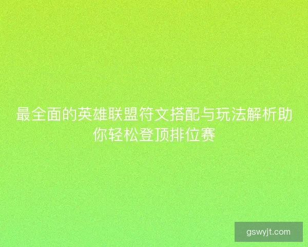 最全面的英雄联盟符文搭配与玩法解析助你轻松登顶排位赛 最全面的英雄联盟符文搭配与玩法解析助你轻松登顶排位赛