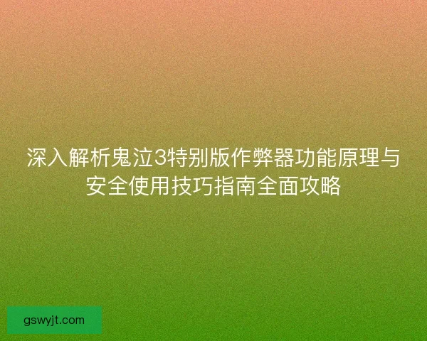 深入解析鬼泣3特别版作弊器功能原理与安全使用技巧指南全面攻略 深入解析鬼泣3特别版作弊器功能原理与安全使用技巧指南全面攻略