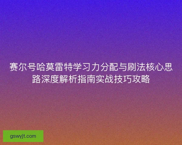 赛尔号哈莫雷特学习力分配与刷法核心思路深度解析指南实战技巧攻略 赛尔号哈莫雷特学习力分配与刷法核心思路深度解析指南实战技巧攻略