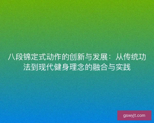 八段锦定式动作的创新与发展：从传统功法到现代健身理念的融合与实践